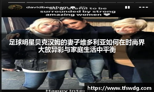 足球明星贝克汉姆的妻子维多利亚如何在时尚界大放异彩与家庭生活中平衡