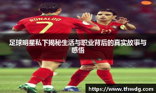 足球明星私下揭秘生活与职业背后的真实故事与感悟